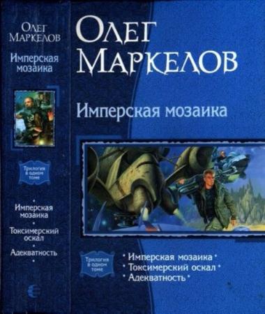 Маркелов О. - Имперская мозаика: Имперская мозаика. Токсимерский оскал. Адекватность (2009)