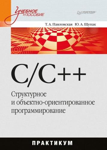 Т.А. Павловская, Ю.А. Щупак - C/C++. Структурное и объектно-ориентированное программирование: практикум