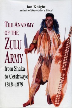 The Anatomy of the Zulu Army: from Shaka to Cetshwayo 1818-1879
