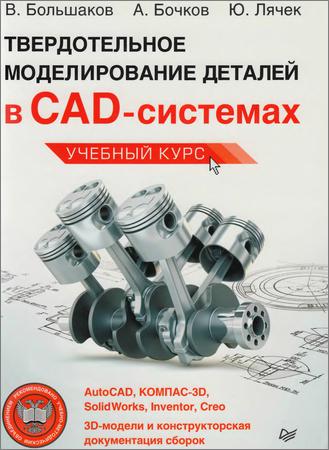 Твердотельное моделирование деталей в CAD-системах: AutoCAD, КОМПАС-3D, SolidWorks, Inventor, Creo